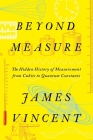 Beyond Measure: The Hidden History of Measurement from Cubits to Quantum Constants By James Vincent Cover Image
