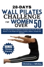 28-Days Wall Pilates Challenge For Women Over 50: Easy Daily Exercises For Beginners And Seniors Over 50, 60, 70 And Beyond To Lose Weight And Improve Cover Image