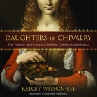 Daughters of Chivalry: The Forgotten Princesses of King Edward Longshanks By Kelcey Wilson-Lee, Pearl Hewitt (Read by), Christine Rendel (Read by) Cover Image