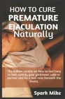 How to cure premature ejaculation naturally: The hidden secrets on how to last long in bed, satisfy your wife, girl, partner and be a real man beneath By Spark Mike Cover Image