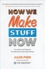 How We Make Stuff Now: Turn Ideas Into Products That Build Successful Businesses By Jules Pieri Cover Image