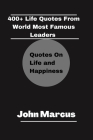 400+ Life Quotes from World Most Famous Leaders: Quotes on Life and Happiness By John Marcus Cover Image