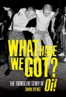 What Have We Got?: The Turbulent Story of Oi By Simon Spence Cover Image