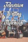 Television Writing Notebook: Record Notes, Ideas, Courses, Reviews, Styles, Best Locations and Records of Television By Television Writing Journals Cover Image