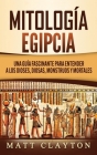 Mitología Egipcia: Una Guía Fascinante para Entender a los Dioses, Diosas, Monstruos y Mortales By Matt Clayton Cover Image
