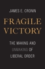 Fragile Victory: The Making and Unmaking of Liberal Order By James E. Cronin Cover Image