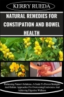 Natural Remedies for Constipation and Bowel Health: Harnessing Nature's Solutions, A Guide To Proven Strategies And Holistic Approaches For Overcoming Cover Image