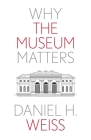 Why the Museum Matters (Why X Matters Series) By Daniel H. Weiss Cover Image