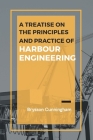 A Treatise on the Principles and Practice of Harbour Engineering By Brysson Cunningham Cover Image