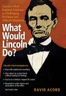 What Would Lincoln Do?: Lincoln's Most Inspired Solutions to Challenging Problems and Difficult Situations By David Acord Cover Image