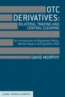 OTC Derivatives: Bilateral Trading & Central Clearing: An Introduction to Regulatory Policy, Market Impact and Systemic Risk (Global Financial Markets) By David Murphy Cover Image