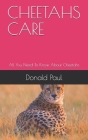 Cheetahs Care: All You Need To Know About Cheetahs By Donald Paul Cover Image