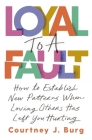 Loyal to a Fault: How to Establish New Patterns When Loving Others Has Left You Hurting By Courtney J. Burg Cover Image