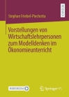 Vorstellungen Von Wirtschaftslehrpersonen Zum Modelldenken Im Ökonomieunterricht By Stephan Friebel-Piechotta Cover Image