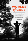 Worlds of Care: The Emotional Lives of Fathers Caring for Children with Disabilities (California Series in Public Anthropology #51) Cover Image