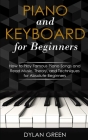 Piano and Keyboard for Beginners: How to Play Famous Piano Songs and Read Music. Theory, and Techniques for Absolute Beginners By Dylan Green Cover Image