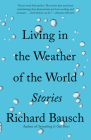 Living in the Weather of the World: Stories (Vintage Contemporaries) By Richard Bausch Cover Image