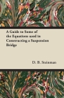 A Guide to Some of the Equations used in Constructing a Suspension Bridge By D. B. Steinman Cover Image