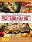 The Perfect Mediterranean Diet Cookbook: 500 Easy, Tasty Mediterranean Diet Recipes to Satisfy Your Taste Bud and Make Your Life Full of Happiness Cover Image