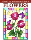 Flowers Stained Glass Coloring Book: Stress Relieving and Relaxing Coloring Pages for Adults with Flower Patterns. Cover Image