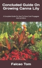 Concluded Guide On Growing Canna Lily: A Complete Guide On How To Grow Care Propagate And Lot More By Falcao Tom Cover Image