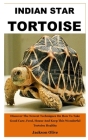 Indian Star Tortoise: Discover The Newest Techniques On How To Take Good Care, Feed, House And Keep This Wonderful Tortoise Healthy Cover Image