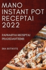 Mano Instant Pot Receptai 2022: Paprastai Receptai Pradedantiems By Ina Butkute Cover Image