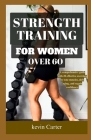 Strength Training for Women Over 60: A Comprehensive Guide With 20 Effective Exercises to Tone Muscles, Defy Aging, and Regain Confidence. Cover Image