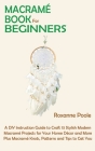 Macramé Book for Beginners: A DIY Instruction Guide to Craft 13 Stylish Modern Macramé Projects for Your Home Décor and More Plus Macramé Knots, P By Roxanne Poole Cover Image