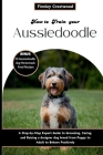 How to Train Your Aussiedoodle: Step-by-Step Expert Guide to Grooming, Caring, and Raising a designer dog breed from Puppy to Adult to Behave Positive Cover Image