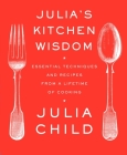 Julia's Kitchen Wisdom: Essential Techniques and Recipes from a Lifetime of Cooking: A Cookbook By Julia Child Cover Image
