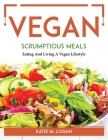 Vegan Scrumptious Meals: Eating And Living A Vegan Lifestyle By Katie M Logan Cover Image