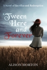 Tween Here and Forever: A Novel of Sacrifice and Redemption By Alison Horton Cover Image