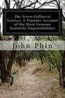 The Seven Follies of Science: A Popular Account of the Most Famous Scientific Impossibilities By John Phin Cover Image