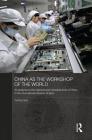 China as the Workshop of the World: An Analysis at the National and Industrial Level of China in the International Division of Labor (Routledge Studies on the Chinese Economy) By Yuning Gao Cover Image