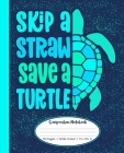 Skip A Straw Save A Turtle Composition Notebook 110 Pages Wide-Ruled 7 1/2 x 9 1/4 in: Blue & Green Sea Turtle Notebook For Kids, Teens, or Adults Cover Image