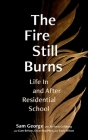 The Fire Still Burns: Life In and After Residential School By Sam George, Jill Yonit Goldberg (Contributions by), Liam Belson (Contributions by), Dylan MacPhee (Contributions by), Tanis Wilson (Contributions by) Cover Image
