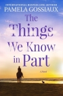 The Things We Know in Part By Pamela Gossiaux Cover Image