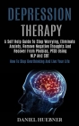 Depression Therapy: A Self Help Guide to Stop Worrying, Eliminate Anxiety, Remove Negative Thoughts and Recover From Phobias, Ptsd Using N By Daniel Huebner Cover Image