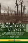 Now It Can Be Told: World War One's True History, Revealed by a Journalist Present at the Western Front and the Battle of the Somme By Philip Gibbs Cover Image