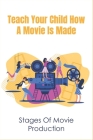 Teach Your Child How A Movie Is Made: Stages Of Movie Production: How Will Movies Survive The Next 10 Years By Jacquetta Kaauamo Cover Image