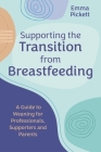 Supporting the Transition from Breastfeeding: A Guide to Weaning for Professionals, Supporters and Parents By Emma Pickett Cover Image