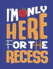 I'm Only Here For The Recess: School Classroom Break Notebook Cover Image