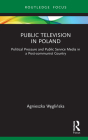 Public Television in Poland: Political Pressure and Public Service Media in a Post-communist Country (Routledge Focus on Journalism Studies) Cover Image