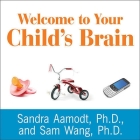 Welcome to Your Child's Brain Lib/E: How the Mind Grows from Conception to College By Sandra Aamodt, PhD, Sam Wang Cover Image