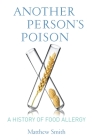 Another Person's Poison: A History of Food Allergy (Arts and Traditions of the Table: Perspectives on Culinary H) By Matthew Smith Cover Image