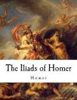 The Iliads of Homer: Homer By George Chapman (Translator), Homer Cover Image