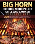 BIG HORN OUTDOOR Wood Pellet Grill & Smoker Cookbook 2021: 300 Delicious, Easy & Healthy Recipes for Everyone Around the World By Karin Mason Cover Image