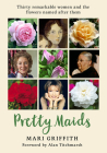 Pretty Maids: Thirty Remarkable Women and the Flowers Named After Them By Mari Griffith, Alan Titchmarsh (Foreword by) Cover Image