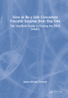 How to be a Safe Consultant Vascular Surgeon from Day One: The Unofficial Guide to Passing the FRCS (VASC) Cover Image